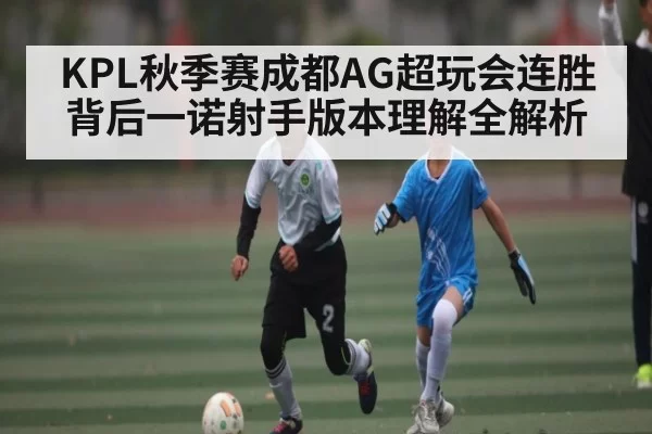 KPL秋季赛成都AG超玩会连胜背后一诺射手版本理解全解析 | JJB