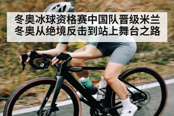 冬奥冰球资格赛中国队晋级米兰冬奥从绝境反击到站上舞台之路 - JJB